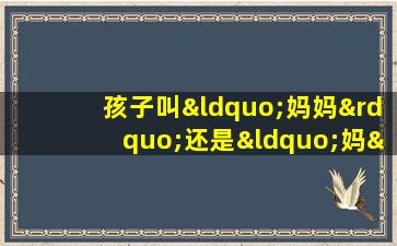 孩子叫“妈妈”还是“妈” 背后的变化值得思考